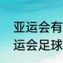 亚运会有足球比赛的项目吗（杭州亚运会足球第二小组赛在哪里进行）