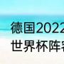 德国2022世界杯阵容分析（塞内加尔世界杯阵容解析）