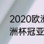 2020欧洲杯冠军得主是谁（2021欧洲杯冠亚军）