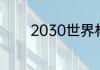 2030世界杯举办时间和地点