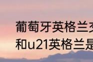 葡萄牙英格兰交手记录（u21葡萄牙和u21英格兰是什么水平）