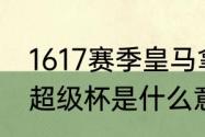 1617赛季皇马拿了什么冠军（西班牙超级杯是什么意思）