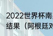 2022世界杯南美预选赛阿根廷对巴西结果（阿根廷对巴西历史战绩）