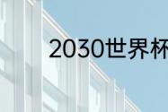 2030世界杯举办时间和地点