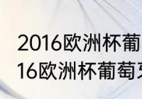 2016欧洲杯葡萄牙打过哪些球队（2016欧洲杯葡萄牙打过哪些球队）