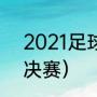 2021足球欧冠冠军（2021欧冠杯总决赛）