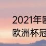 2021年欧洲杯赛程表及结果（2021欧洲杯冠亚军）