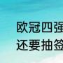 欧冠四强规则（欧冠四强怎么对阵?还要抽签吗）