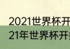 2021世界杯开始时间和结束时间（2021年世界杯开始日期）