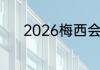 2026梅西会代表阿根廷出战吗