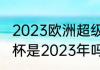 2023欧洲超级杯决赛时间（下届欧洲杯是2023年吗）