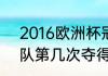 2016欧洲杯冠亚军（2016年葡萄牙队第几次夺得欧洲杯冠军）