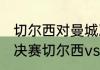 切尔西对曼城决赛打几场（2021欧冠决赛切尔西vs曼城）