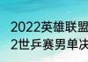 2022英雄联盟总决赛怎么报名（2022世乒赛男单决赛回放哪里看）