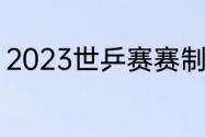 2023世乒赛赛制（2023乒超赛赛制）