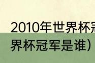 2010年世界杯冠军有哪些（2010年世界杯冠军是谁）