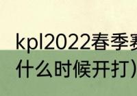 kpl2022春季赛冠军（2022lpl春季赛什么时候开打）