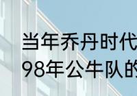 当年乔丹时代公牛队五大主力是谁（98年公牛队的首发阵容）