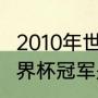 2010年世界杯冠军有哪些（2010年世界杯冠军是谁）