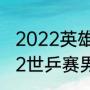 2022英雄联盟总决赛怎么报名（2022世乒赛男单决赛回放哪里看）