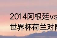 2014阿根廷vs荷兰梅西表现（22年世界杯荷兰对阿根廷战绩）