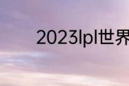 2023lpl世界赛能进几个队伍