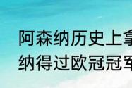 阿森纳历史上拿过欧冠冠军吗（阿森纳得过欧冠冠军吗）