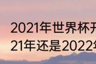 2021年世界杯开始日期（世界杯是2021年还是2022年）