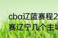 cba辽篮赛程2021-2022（cba总决赛辽宁几个主场）