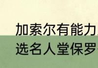 加索尔有能力入选名人堂啊（韦德入选名人堂保罗去了吗）