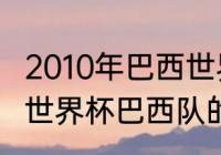 2010年巴西世界杯夺冠历程（2010年世界杯巴西队的阵容名单）