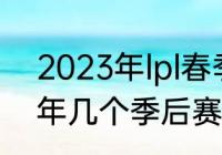 2023年lpl春季赛总决赛赛程（lpl一年几个季后赛）