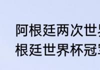 阿根廷两次世界杯冠军是谁得的（阿根廷世界杯冠军有多少）