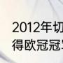 2012年切尔西主教练（12年切尔西夺得欧冠冠军教练）