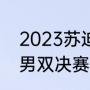 2023苏迪曼杯赛程（2023苏迪曼杯男双决赛时间）