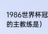 1986世界杯冠军是谁（意大利队历届的主教练是）