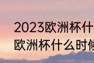 2023欧洲杯什么时候结束（2023年欧洲杯什么时候开始）