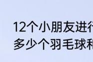 12个小朋友进行羽毛球单打比赛需要多少个羽毛球和多少个羽毛球拍