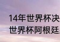 14年世界杯决赛阿根廷德国谁更强（世界杯阿根廷跟法国决赛裁判是谁）