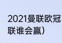 2021曼联欧冠出局了吗（切尔西vs曼联谁会赢）