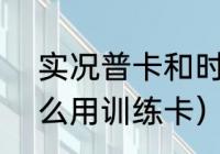 实况普卡和时刻有啥不一样（fifa怎么用训练卡）