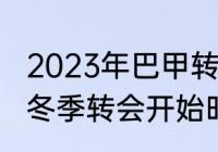 2023年巴甲转会窗是什么时候（意甲冬季转会开始时间）