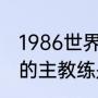 1986世界杯冠军是谁（意大利队历届的主教练是）