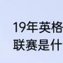 19年英格兰足球拿过什么冠军（欧超联赛是什么意思）