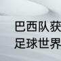 巴西队获得了几次世界杯冠军（巴西足球世界杯历史冠军）