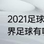 2021足球杯什么时候开始（2021年世界足球有哪些大赛）