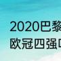 2020巴黎欧冠战绩（巴黎哪年打入过欧冠四强吗）