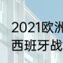 2021欧洲杯半决赛结果（21年欧洲杯西班牙战绩）