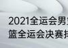 2021全运会男篮总决赛时间（2021男篮全运会决赛排名）