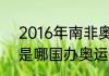 2016年南非奥运会举办地（2016年是哪国办奥运会）